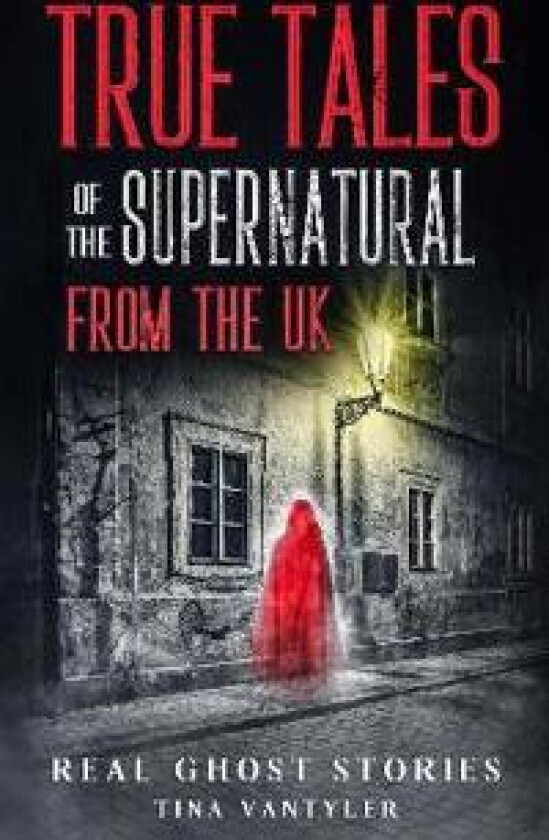 Real Ghost Stories: True Tales Of The Supernatural From The UK