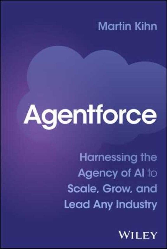 Agentforce Harnessing the Agency of AI to Scale, Grow, and Lead Any Industry