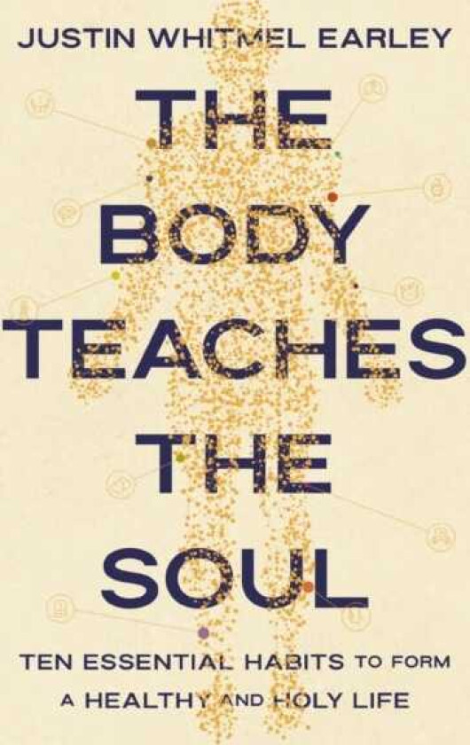 The Body Teaches the Soul Ten Essential Habits to Form a Healthy and Holy Life