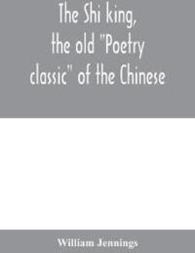 The Shi king, the old 'Poetry classic' of the Chinese