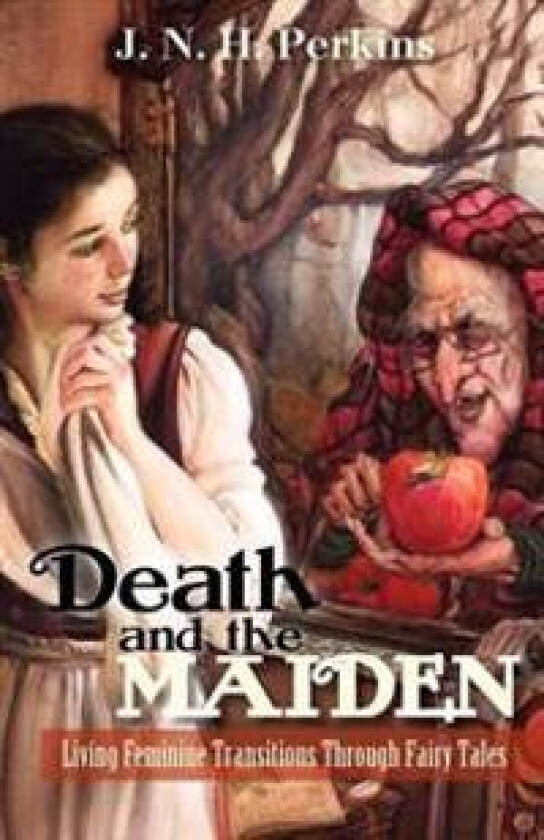 Death and the Maiden: Living Feminine Transitions Through Fairy Tales: Living Feminine Transitions Through Fairy Tales