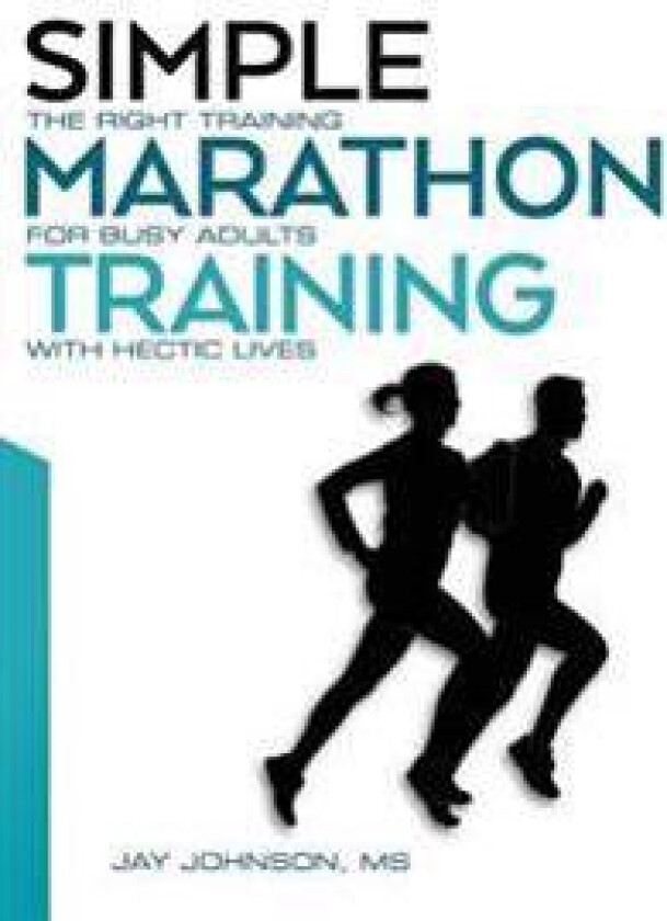 Simple Marathon Training: The Right Training for Busy Adults with Hectic Lives