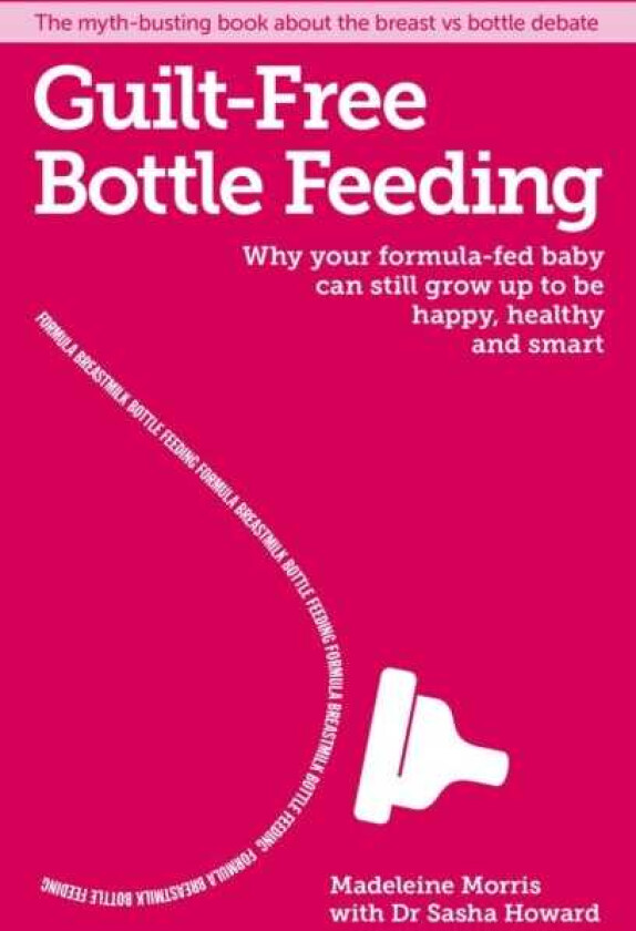 Guiltfree Bottle Feeding Why your formulafed baby can be happy, healthy and smart.