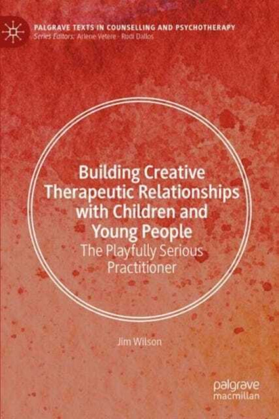 Building Creative Therapeutic Relationships with Children and Young People The Playfully Serious Practitioner