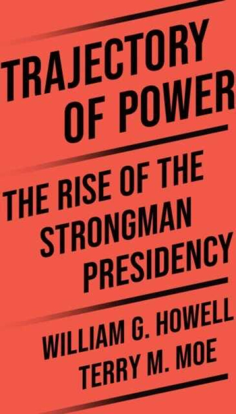 Trajectory of Power The Rise of the Strongman Presidency