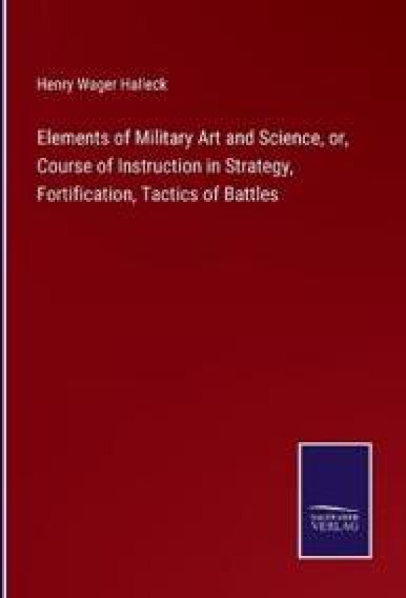 Elements of Military Art and Science, or, Course of Instruction in Strategy, Fortification, Tactics of Battles