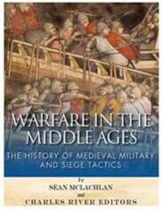 Warfare in the Middle Ages: The History of Medieval Military and Siege Tactics
