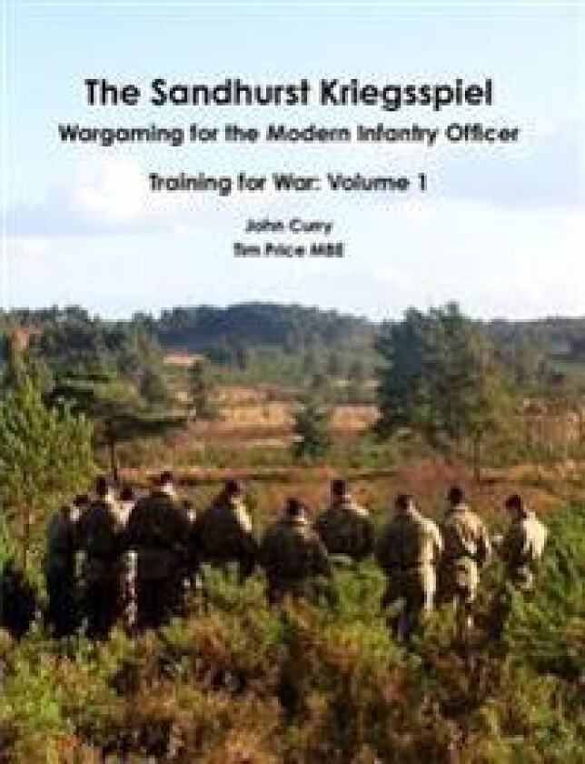 The Sandhurst Kriegsspiel Wargaming for the Modern Infantry Officer Training for War: Volume 1