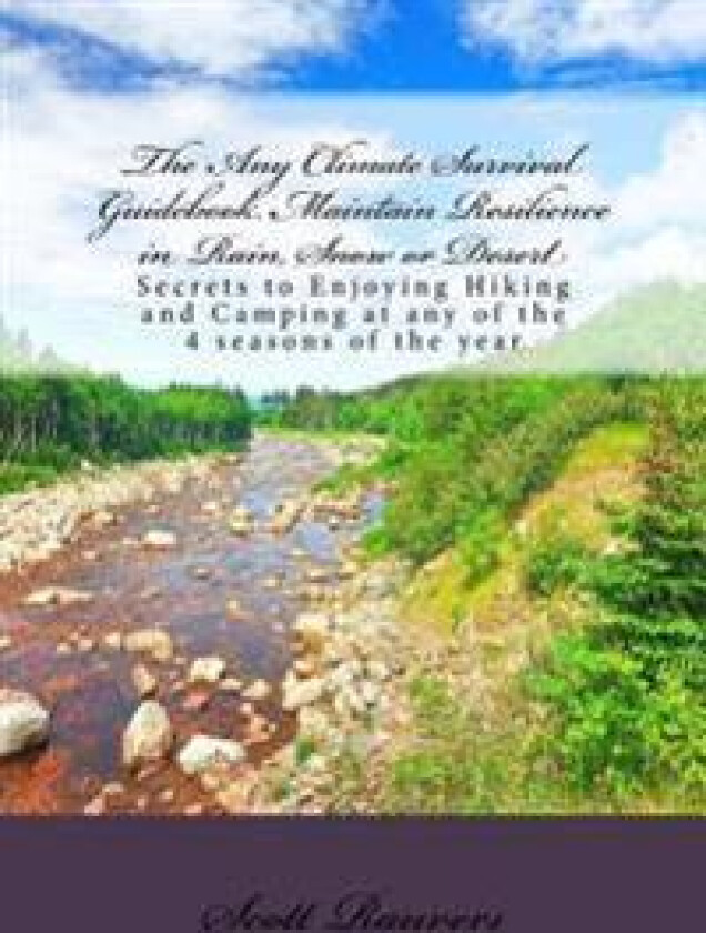 The Any Climate Survival Guidebook. Maintain Resilience in Rain, Snow or Desert: Secrets to Enjoying Hiking and Camping at any of the 4 seasons of the