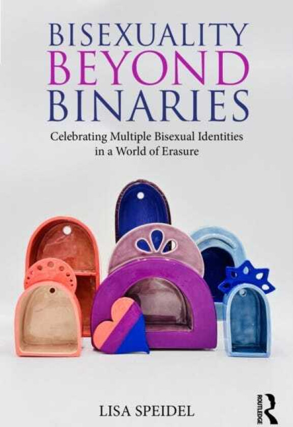 Bisexuality Beyond Binaries Celebrating Multiple Bisexual Identities in a World of Erasure