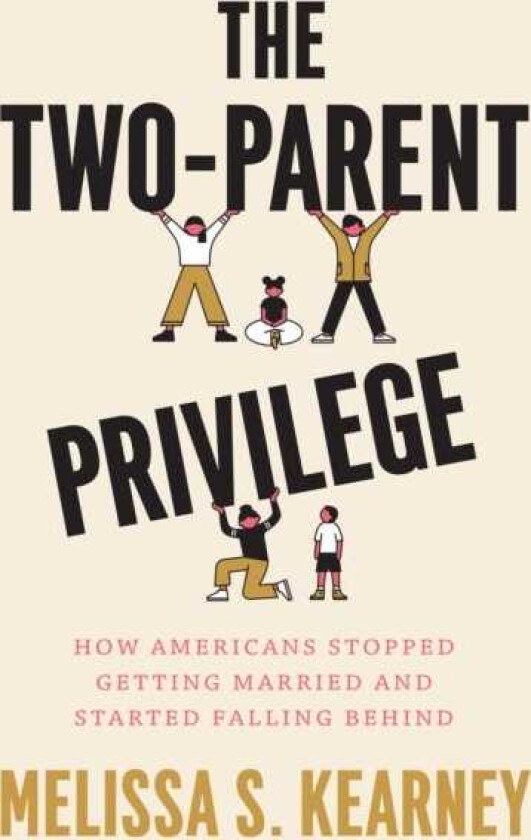 The TwoParent Privilege How Americans Stopped Getting Married and Started Falling Behind