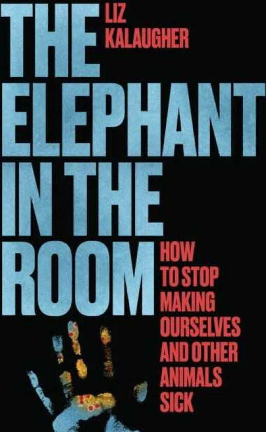 The Elephant in the Room How to Stop Making Ourselves and Other Animals Sick