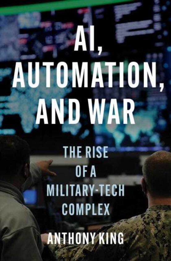 AI, Automation, and War The Rise of a MilitaryTech Complex
