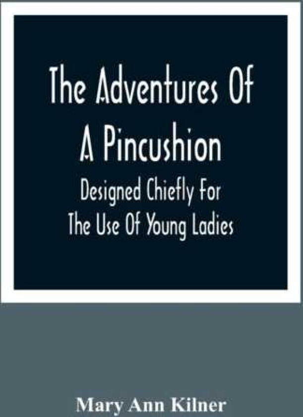 The Adventures Of A Pincushion Designed Chiefly For The Use Of Young Ladies
