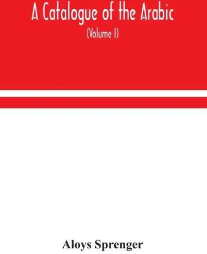 A catalogue of the Arabic, Persian and Hindu'sta'ny manuscripts, of the libraries of the King of Oudh (Volume I)