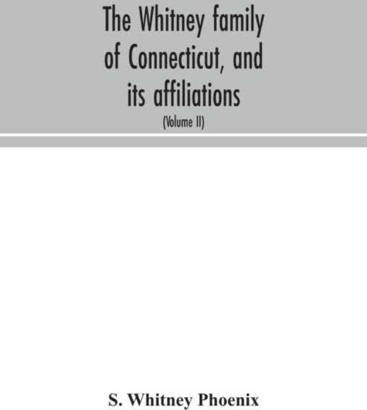 The Whitney family of Connecticut, and its affiliations being an attempt to trace the descendants, as well in the female as the male lines, of Henry Whitney, from 1649 to 1878; to which is