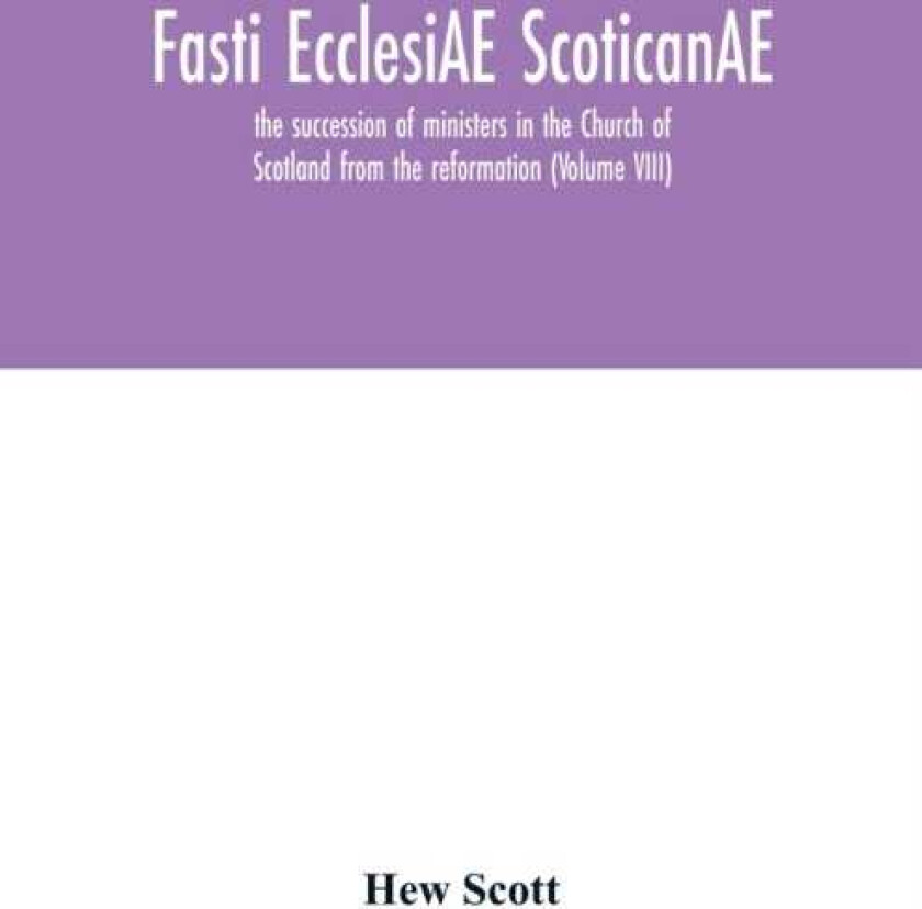 Fasti ecclesiAE scoticanAE; the succession of ministers in the Church of Scotland from the reformation (Volume VIII)