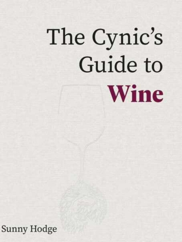 The Cynic's Guide to Wine Demystifying wine from vineyard to glass