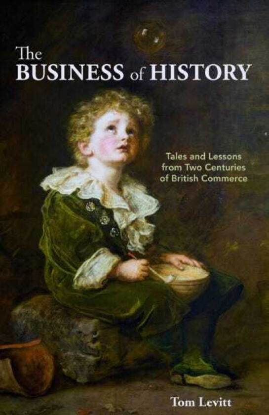 The Business of History Tales and Lessons from Two Centuries of British Commerce