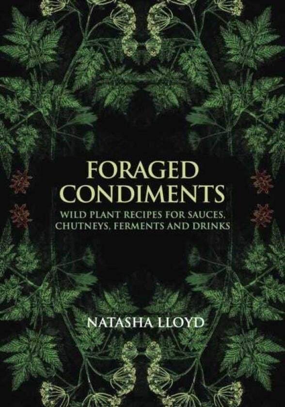 Foraged Condiments Wild Plant Recipes for Sauces, Chutneys, Ferments and Drinks