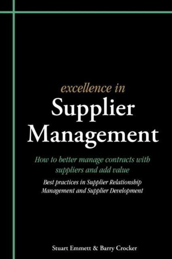 Excellence in Supplier Management How to Better Manage Contracts with Suppliers and Add Value Best Practices in Supplier Relationship Management and Supplier Development