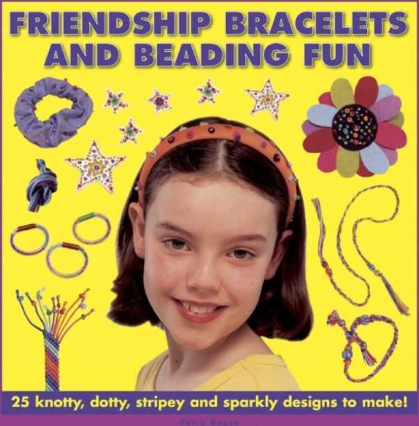Friendship Bracelets and Beading Fun 25 Knotty, Dotty, Stripey and Sparkly Designs to Make!