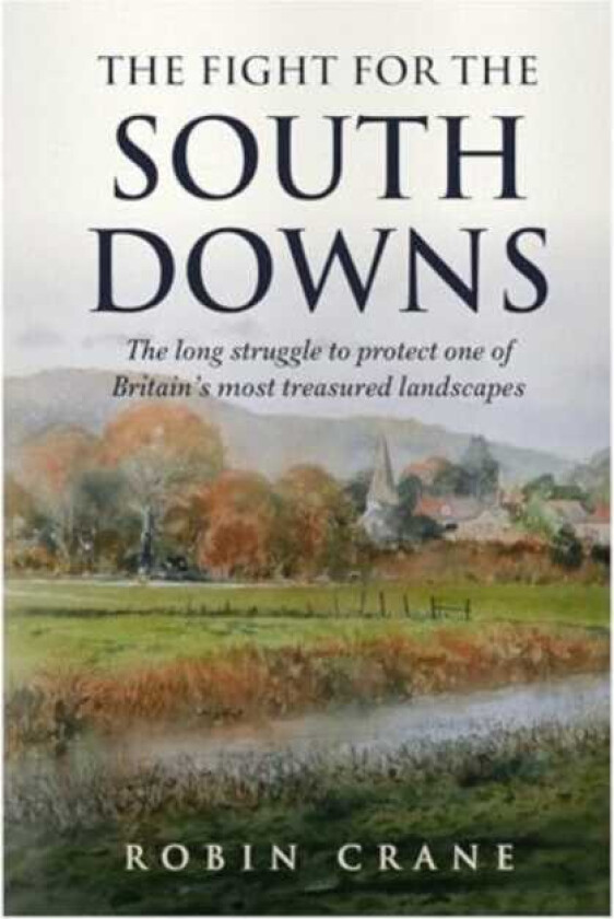 The Fight For The South Downs The long struggle to protect one of Britain's most treasured landscapes