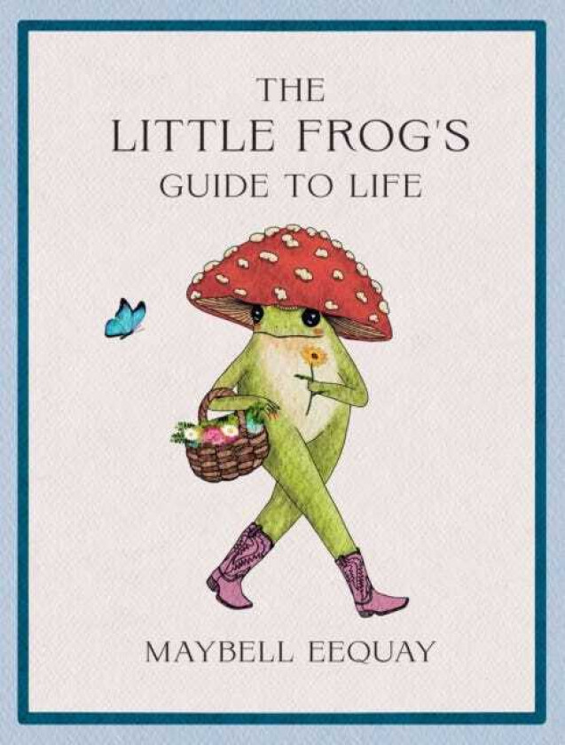 The Little Frog's Guide to Life Love, Advice and Inspiration for Every Day from the Internet’s Beloved Mushroom Frog