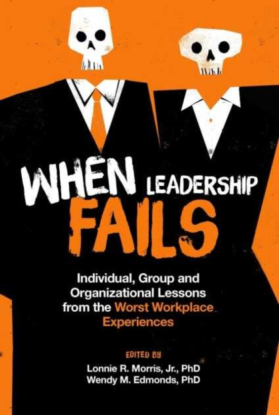 When Leadership Fails Individual, Group and Organizational Lessons from the Worst Workplace Experiences