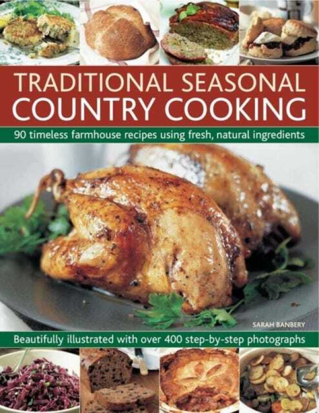 Traditional Seasonal Country Cooking 90 Timeless Farmhouse Recipes Using Fresh, Natural Ingredients : Beautifully Illustrated with Over 400 Stepbystep Photographs