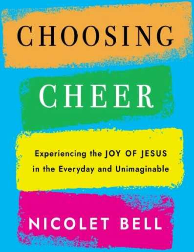 Choosing Cheer Experiencing the Joy of Jesus in the Everyday and Unimaginable