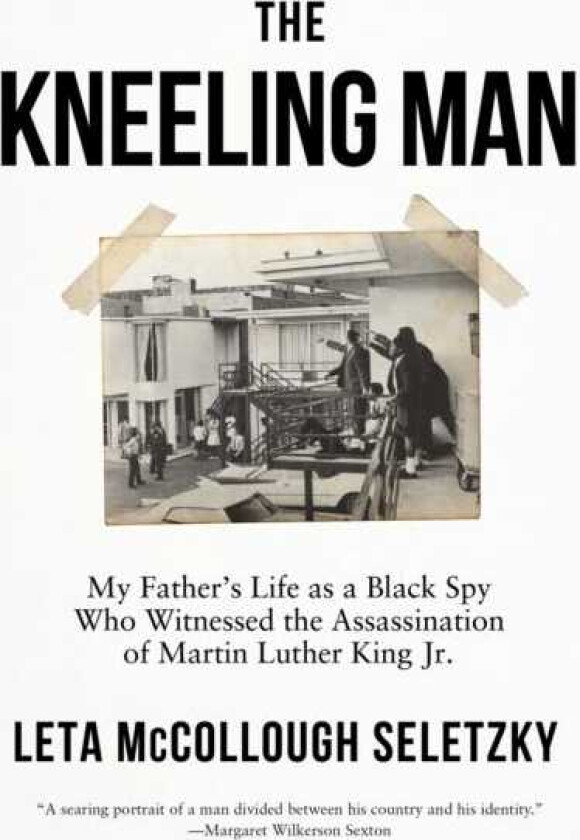 The Kneeling Man My Father's Life As a Black Spy Who Witnessed the Assassination of Martin Luther King Jr.