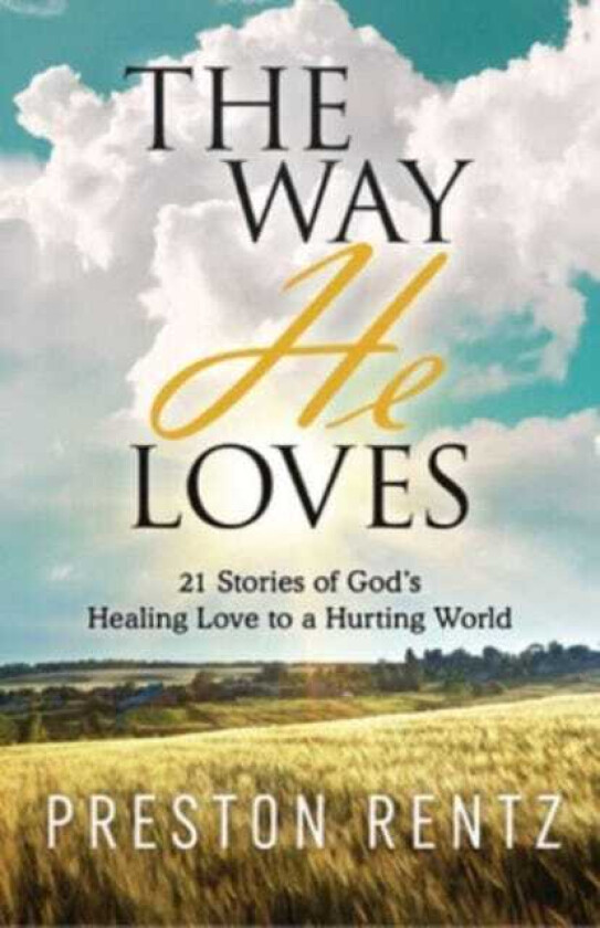 The Way He Loves 21 Stories of God's Healing Love to a Hurting World