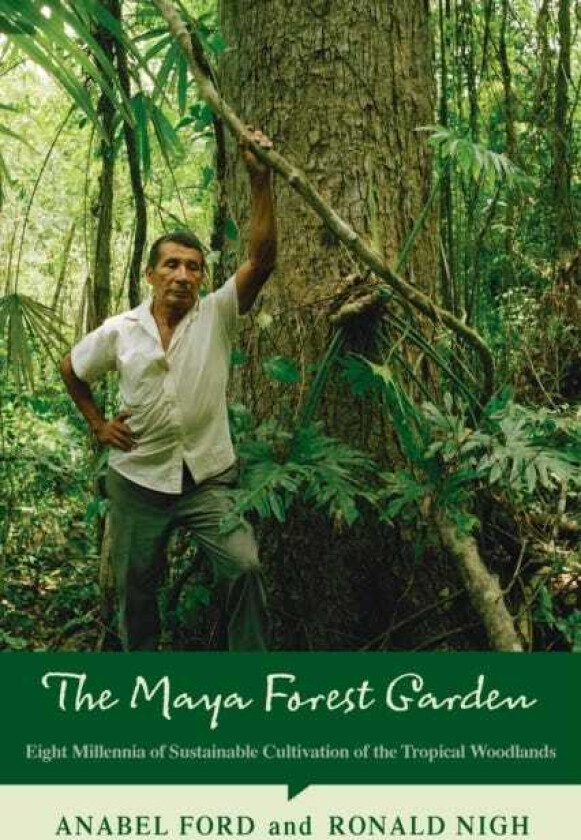 The Maya Forest Garden Eight Millennia of Sustainable Cultivation of the Tropical Woodlands
