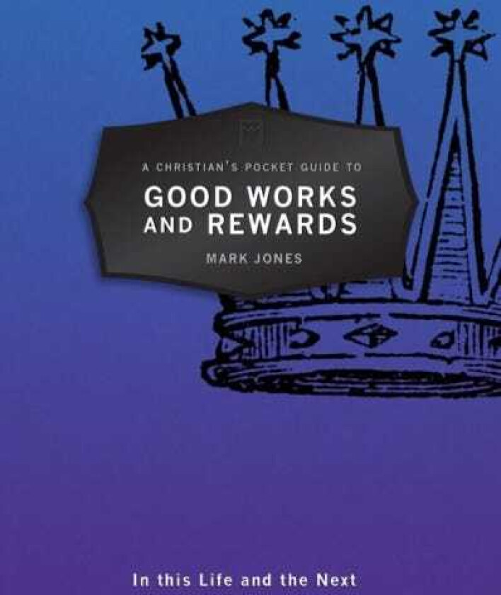 A Christian's Pocket Guide to Good Works and Rewards In this Life and the Next