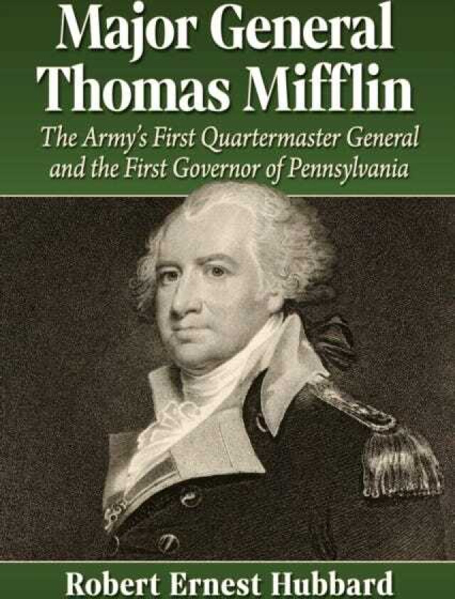 Major General Thomas Mifflin The Army's First Quartermaster General and the First Governor of Pennsylvania