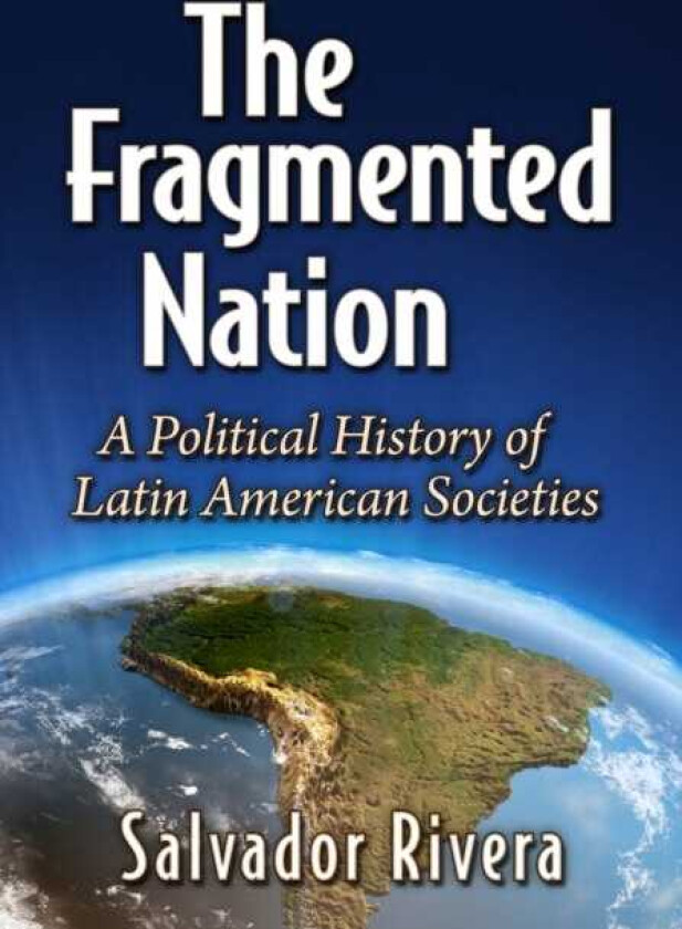 The Fragmented Nation A Political History of Latin American Societies