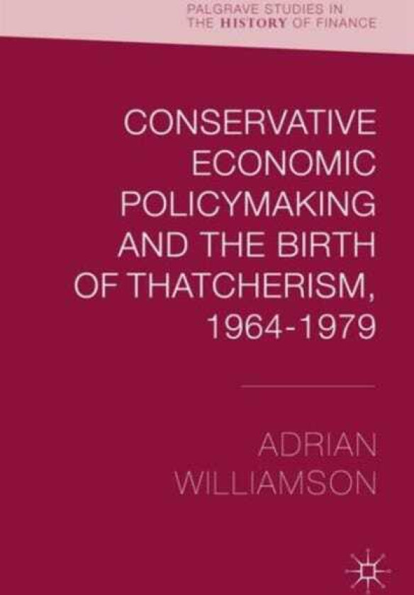 Conservative Economic Policymaking and the Birth of Thatcherism, 19641979