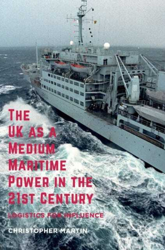 The UK as a Medium Maritime Power in the 21st Century Logistics for Influence