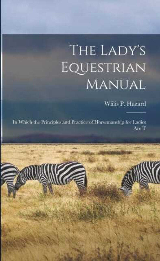 The Lady's Equestrian Manual In Which the Principles and Practice of Horsemanship for Ladies are T