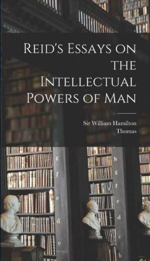 Reid's Essays on the Intellectual Powers of Man