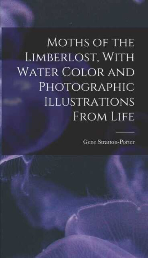 Moths of the Limberlost, With Water Color and Photographic Illustrations From Life