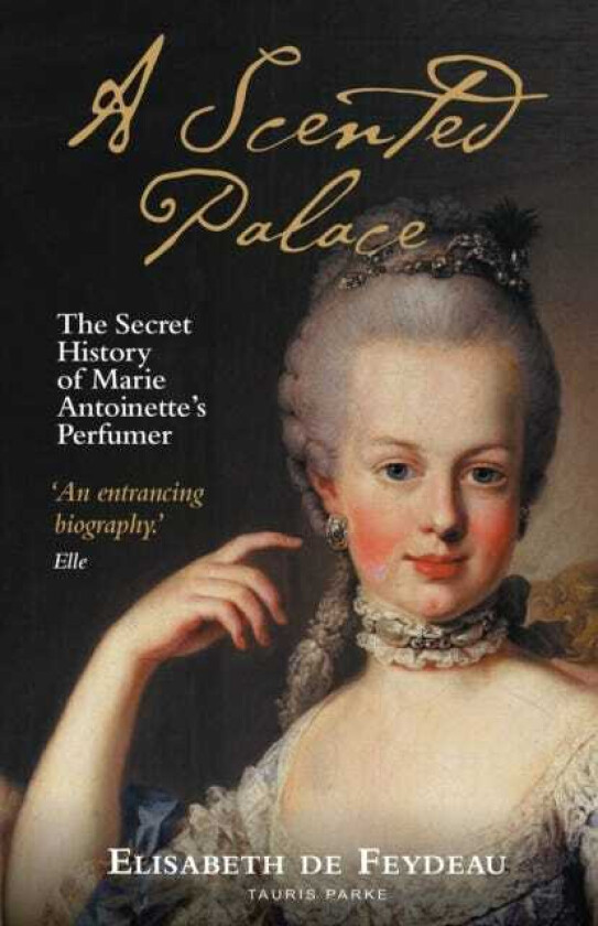 A Scented Palace The Secret History of Marie Antoinette's Perfumer