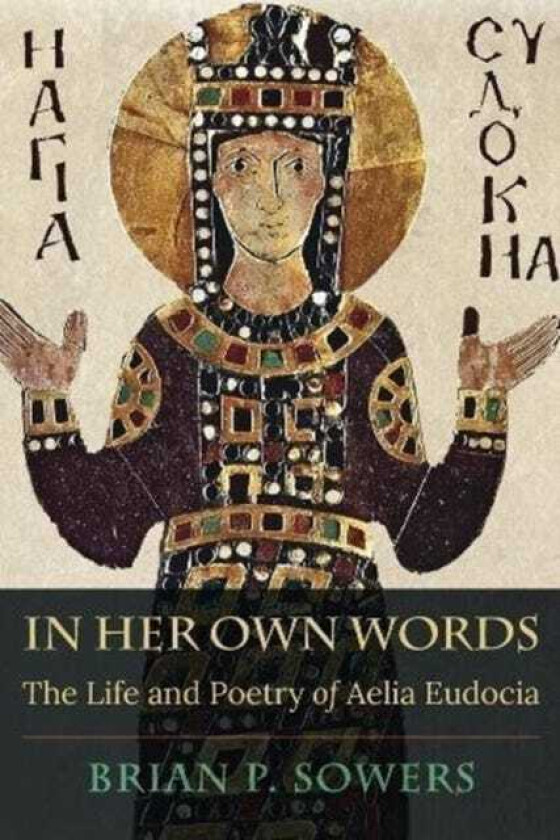 In Her Own Words The Life and Poetry of Aelia Eudocia