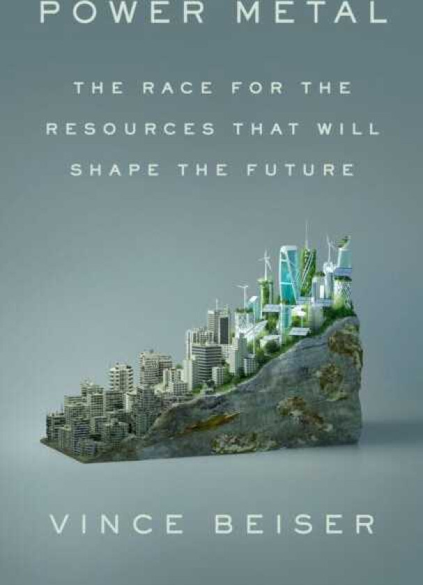 Power Metal The Race for the Resources That Will Shape the Future