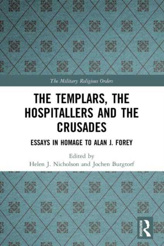 The Templars, the Hospitallers and the Crusades Essays in Homage to Alan J. Forey