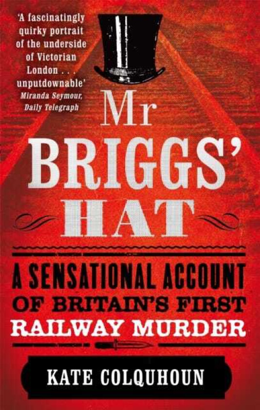 Mr Briggs' Hat A Sensational Account of Britain's First Railway Murder
