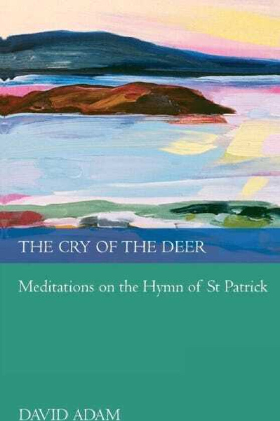 The Cry of the Deer Meditations On The Hymn Of St Patrick
