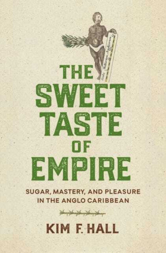 The Sweet Taste of Empire Sugar, Mastery, and Pleasure in the Anglo Caribbean