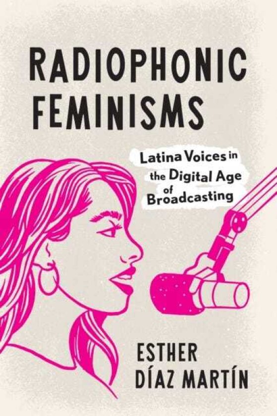 Radiophonic Feminisms Latina Voices in the Digital Age of Broadcasting
